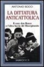 La dittatura anticattolica. Il caso don Bosco e l'altra faccia del Risorgimento