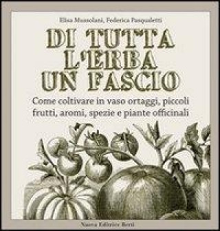 Di tutta l'erba un fascio. Come coltivare in vaso ortaggi, piccoli frutti, aromi, spezie e piante officinali