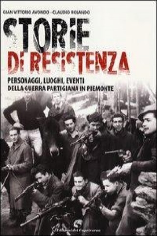 Storie di resistenza. Personaggi, luoghi, eventi della guerra partigiana in Piemonte