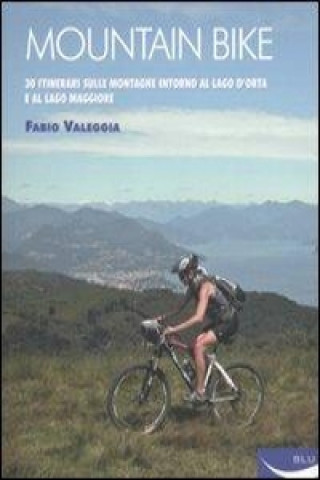 Mountain bike. 30 itinerari sulle montagne intorno al Lago D'Orta e al Lago Maggiore