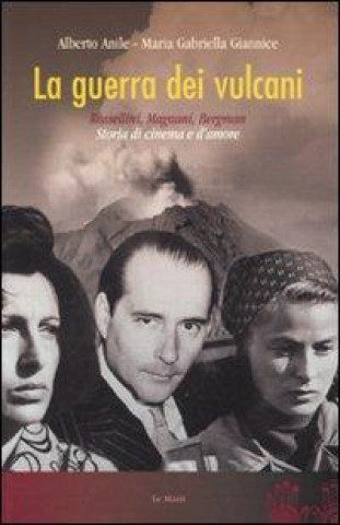 La guerra dei vulcani. Rossellini, Magnani, Bergman. Storia di cinema e d'amore