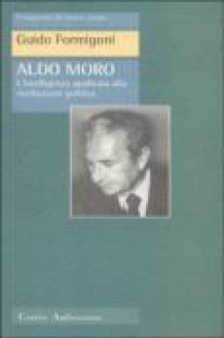 Aldo Moro. L'intelligenza applicata alla meditazione politica