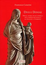 Dive e donne. Mogli, madri, figlie e sorelle degli imperatori romani da Augusto a Commodo