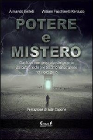 Potere e mistero. Dai flussi energetici alla stregoneria, dai culti antichi alle testimonianze aliene nel Nord Italia