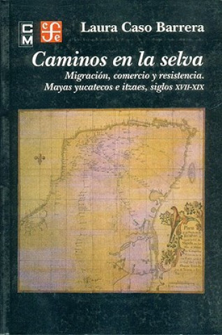 Caminos en la Selva: Migracion, Comercio y Resistencia. Mayas Yucatecos E Itzaes, Siglos XVII-XIX