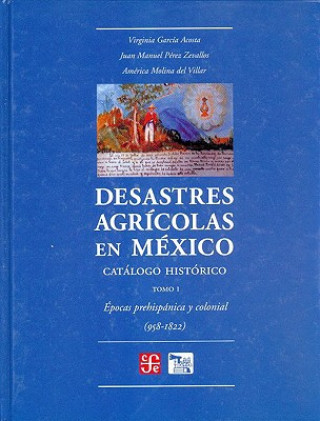 Desastres Agricolas En Mexico. Catalogo Historico, I. Epoca Prehispanica y Colonia (958-1822)