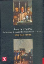 La Otra Rebelion: La Lucha Por La Independencia de Mexico, 1810-1821