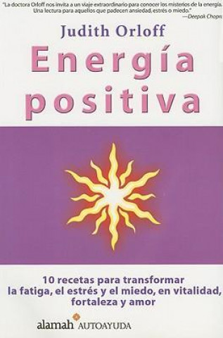 Energia Positiva: 10 Recetas Para Transformar La Fatiga, El Estres y El Miedo, En Vitalidad, Fortaleza y Amor