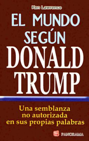 El Mundo Segun Donald Trump: Una Semblanza No Autorizada en Sus Proprias Palabras = The World According to Trump