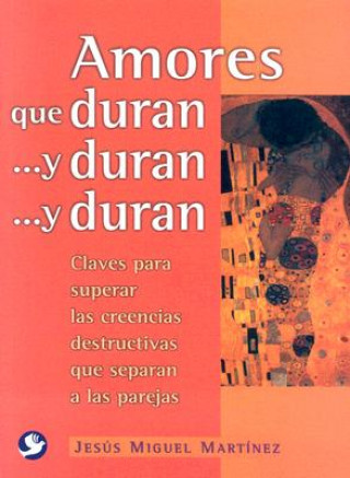 Amores Que Duran ...y Duran ...y Duran: Claves Para Superar las Creencias Destructivas Que Separan A las Parejas