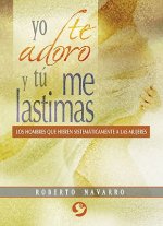 Yo Te Adoro y Tu Me Lastimas: Los Hombres Que Hieren Sistematicamente a Las Mujeres