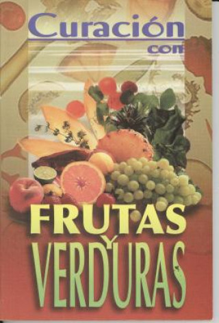 Curacion Con Frutas y Verduras = Healing with Fruits and Vegetables