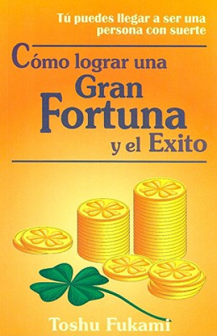 Como Lograr una Gran Fortuna y el Exito = How to Achieve Fortune and Success