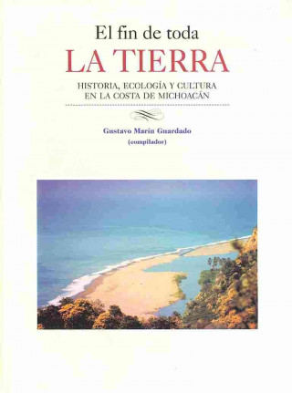 El Fin de Toda La Tierra: Historia, Ecologia y Cultura En La Costa de Michoacan