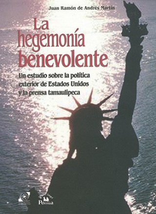 La Hegemonia Benevolente: Un Estudio Sobre la Politica Exterior de Estados Unidos y la Prensa Tamaulipeca = Benevolent Hegemony