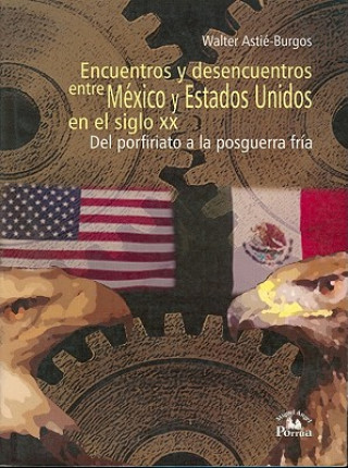 Encuentros y Desencuentros Entre Mexico y Estados Unidos En El Siglo XX: del Porfiriato a la Posguerra Fria