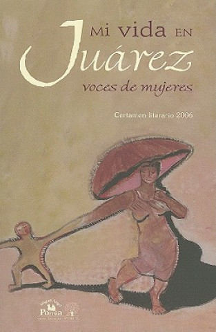 Mi Vida en Juarez: Voces de Mujeres: Certamen Literario 2006