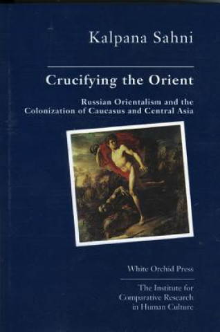 Crucifying the Orient: Russian Orientalism and the Colonization of Caucasus and Central Asia