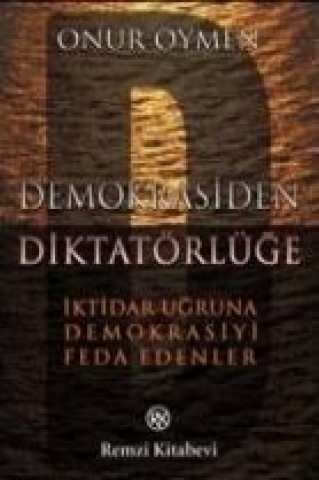 Demokrasiden Diktatörlüge - Iktidar Ugruna Demokrasiyi Feda Edenler