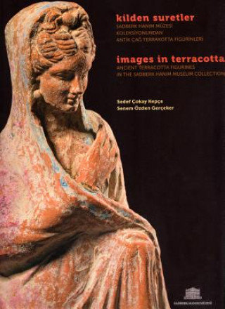 Images in Terracotta: Ancient Terracotta Figurines in the Sadberk Hanim Museum Collection / Kilden Suretler. Sadberk Hanim Muzesi Koleksiyon