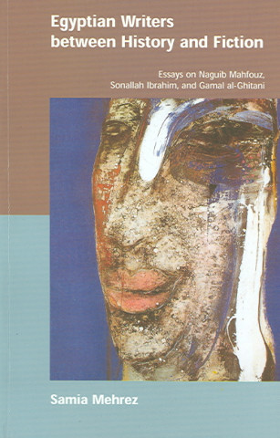 Egyptian Writers Between History and Fiction: Essays on Naguib Mahfouz, Sonallah Ibrahim, Gamal Al-Ghitani