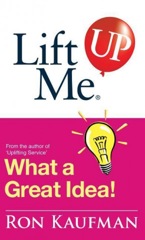 Lift Me Up! What a Great Idea: Creative Quips and Sure-Fire Tips to Spark Your Inner Genius!