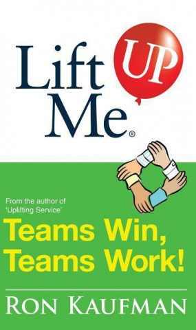 Lift Me Up! Teams Win Teams Work: Magnificent Quips and Practical Tips to Build a Winning Team!