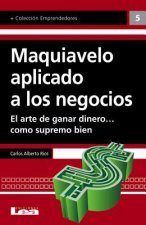 Maquiavelo Aplicado a Los Negocios: El Arte de Ganar Dinero... Como Supremo Bien
