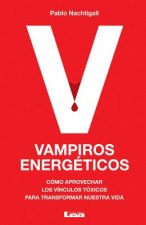 Vampiros Energeticos: Como Aprovechar Los Vinculos Toxicos Para Transformar Nuestra Vida