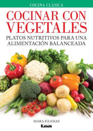 Cocinar Con Vegetales: Platos Nutritivos Para Una Alimentacion Balanceada