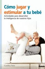 Como Jugar y Estimular a Tu Bebe: Actividades Para Desarrollar La Inteligencia de Nuestros Hijos