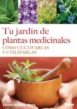 Tu Jardin de Plantas Medicinales: Como Cultivarlas y Utilizarlas