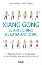 Xiang Gong, El Arte Chino de La Salud Total: Ejercicios Suaves y Tecnicas de Relajacion Para La Armonia Interior