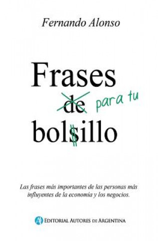 Frases Para Tu Bolsillo: Las Frases Mas Importantes de Las Personas Mas Influyentes de La Economia y Los Negocios.