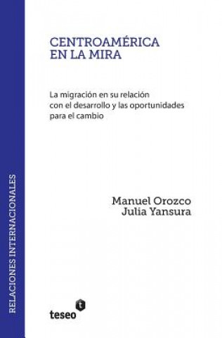 Centroamerica En La Mira: La Migracion En Su Relacion Con El Desarrollo y Las Oportunidades Para El Cambio