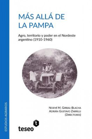 Mas Alla de La Pampa: Agro, Territorio y Poder En El Nordeste Argentino (1910-1960)