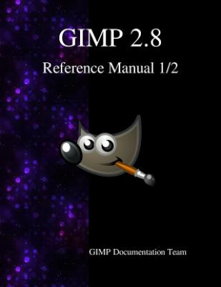 Gimp 2.8 Reference Manual 1/2: The Gnu Image Manipulation Program (Gimp Documentation Team)(Puha kötésű)