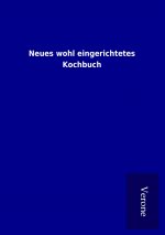 Neues wohl eingerichtetes Kochbuch