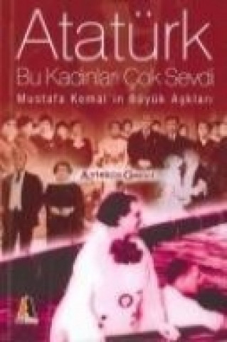 Atatürk Bu Kadinlari Cok Sevdi; Mustafa Kemalin Büyük Asklari