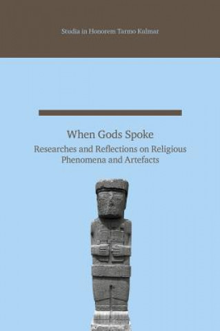 When Gods Spoke: Researches and Reflections on Religious Phenomena and Artefacts: Studia in Honorem Tarmo Kulmar