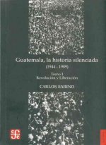 Guatemala, la historia silenciada (1944 -1989). Tomo I. Revolución y Liberación
