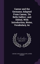 Caesar and the Germans; Adapted from Caesar, 'de Bello Gallico', and Edited, with Introduction, Notes, Vocabulary, &C