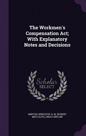 Workmen's Compensation ACT; With Explanatory Notes and Decisions