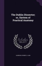 THE DUBLIN DISSECTOR; OR, SYSTEM OF PRAC