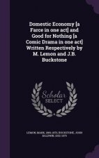 Domestic Economy [A Farce in One Act] and Good for Nothing [A Comic Drama in One Act] Written Respectively by M. Lemon and J.B. Buckstone