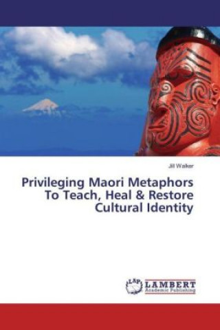 Privileging Maori Metaphors To Teach, Heal & Restore Cultural Identity