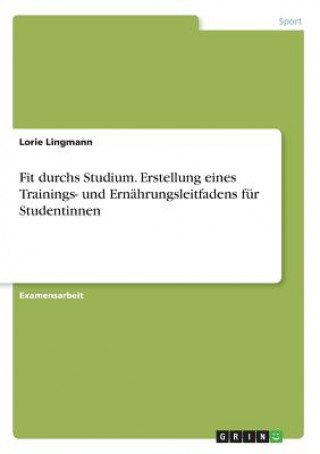 Fit durchs Studium. Erstellung eines Trainings- und Ernahrungsleitfadens fur Studentinnen