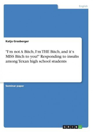 I'm not A Bitch, I'm THE Bitch, and it's MISS Bitch to you! Responding to insults among Texan high school students