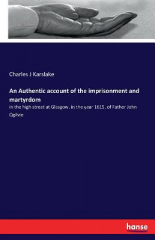 Authentic account of the imprisonment and martyrdom