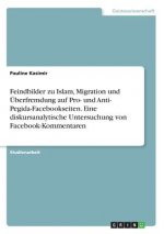 Feindbilder zu Islam, Migration und UEberfremdung auf Pro- und Anti- Pegida-Facebookseiten. Eine diskursanalytische Untersuchung von Facebook-Kommenta